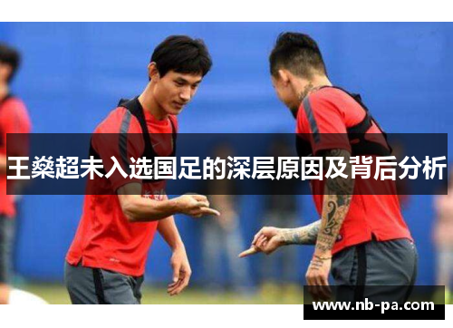 王燊超未入选国足的深层原因及背后分析