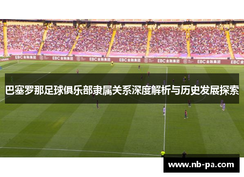 巴塞罗那足球俱乐部隶属关系深度解析与历史发展探索
