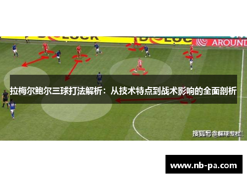 拉梅尔鲍尔三球打法解析:从技术特点到战术影响的全面剖析 拉梅尔鲍尔三球打法解析:从技术特点到战术影响的全面剖析