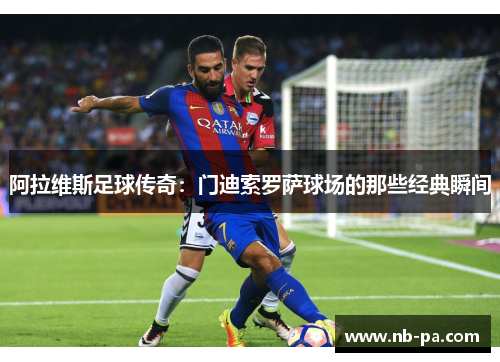 阿拉维斯足球传奇：门迪索罗萨球场的那些经典瞬间