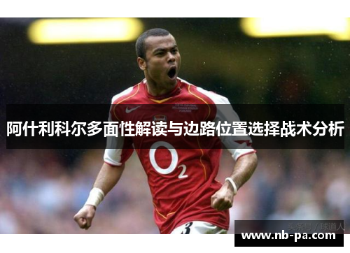 阿什利科尔多面性解读与边路位置选择战术分析