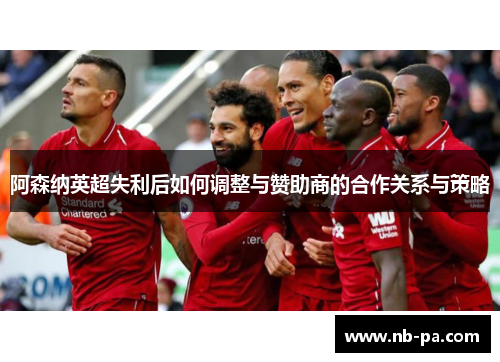 阿森纳英超失利后如何调整与赞助商的合作关系与策略