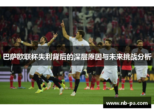 巴萨欧联杯失利背后的深层原因与未来挑战分析