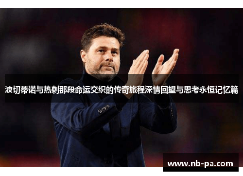 波切蒂诺与热刺那段命运交织的传奇旅程深情回望与思考永恒记忆篇
