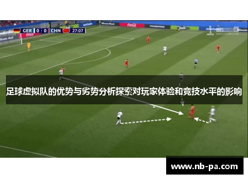 足球虚拟队的优势与劣势分析探索对玩家体验和竞技水平的影响