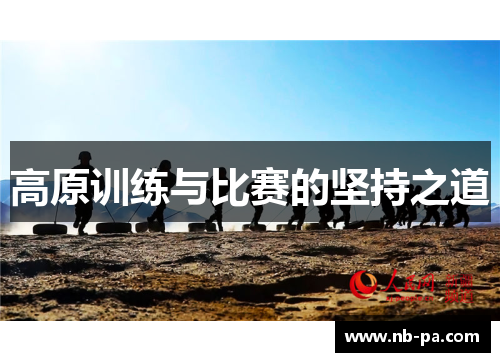 高原训练与比赛的坚持之道 高原训练与比赛的坚持之道