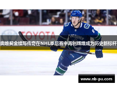 奥维契金续写传奇在NHL季后赛中再创辉煌成为历史新标杆