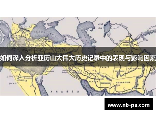 如何深入分析亚历山大伟大历史记录中的表现与影响因素