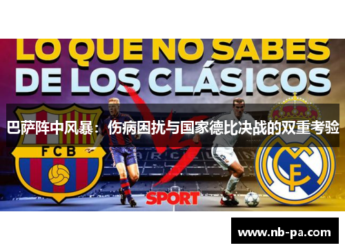 巴萨阵中风暴：伤病困扰与国家德比决战的双重考验
