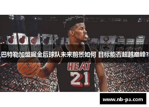 巴特勒加盟掘金后球队未来前景如何 目标能否超越巅峰？