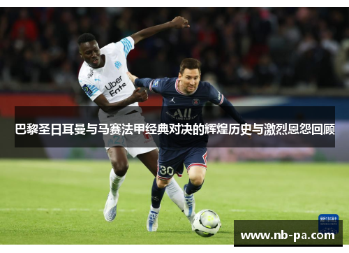 巴黎圣日耳曼与马赛法甲经典对决的辉煌历史与激烈恩怨回顾
