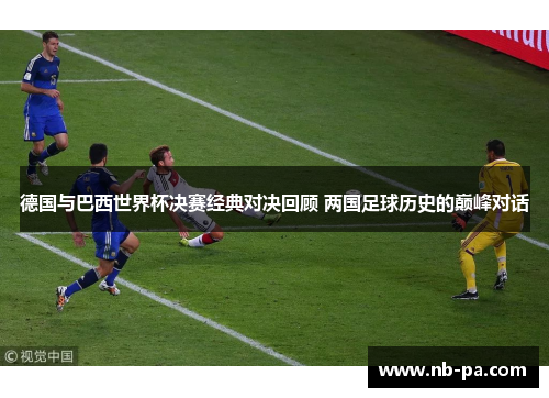 德国与巴西世界杯决赛经典对决回顾 两国足球历史的巅峰对话