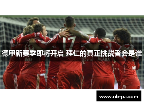 德甲新赛季即将开启 拜仁的真正挑战者会是谁