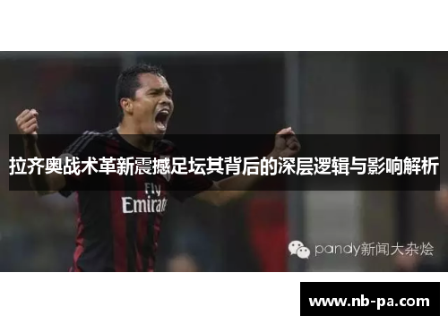 拉齐奥战术革新震撼足坛其背后的深层逻辑与影响解析
