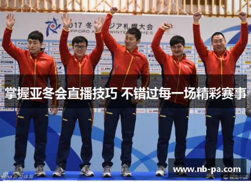 掌握亚冬会直播技巧 不错过每一场精彩赛事