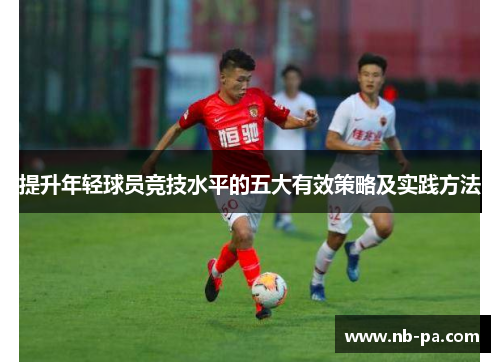 提升年轻球员竞技水平的五大有效策略及实践方法