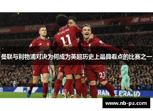 曼联与利物浦对决为何成为英超历史上最具看点的比赛之一