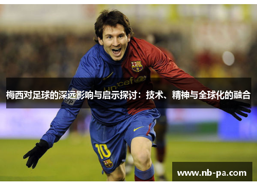 梅西对足球的深远影响与启示探讨：技术、精神与全球化的融合