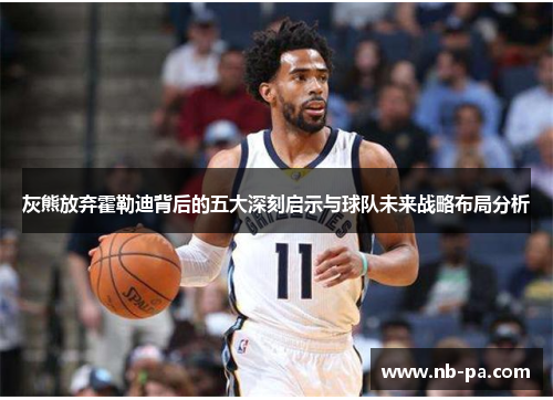 灰熊放弃霍勒迪背后的五大深刻启示与球队未来战略布局分析