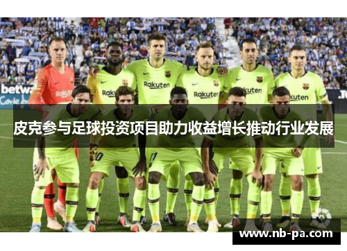 皮克参与足球投资项目助力收益增长推动行业发展 皮克参与足球投资项目助力收益增长推动行业发展