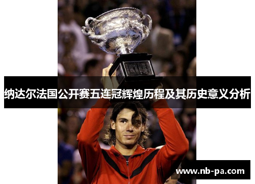 纳达尔法国公开赛五连冠辉煌历程及其历史意义分析