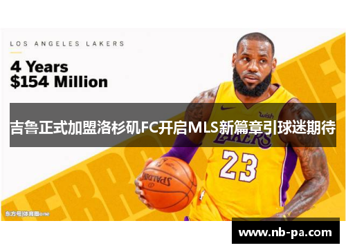 吉鲁正式加盟洛杉矶FC开启MLS新篇章引球迷期待