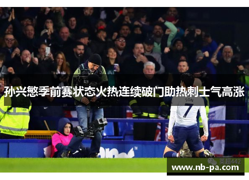 孙兴慜季前赛状态火热连续破门助热刺士气高涨 孙兴慜季前赛状态火热连续破门助热刺士气高涨