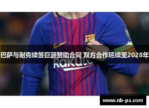 巴萨与耐克续签巨额赞助合同 双方合作延续至2028年 巴萨与耐克续签巨额赞助合同 双方合作延续至2028年