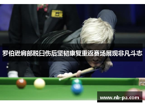 罗伯逊肩部脱臼伤后坚韧康复重返赛场展现非凡斗志 罗伯逊肩部脱臼伤后坚韧康复重返赛场展现非凡斗志