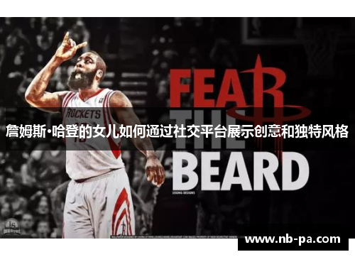 詹姆斯·哈登的女儿如何通过社交平台展示创意和独特风格