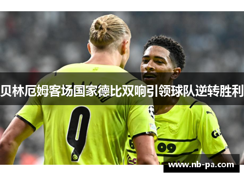 贝林厄姆客场国家德比双响引领球队逆转胜利