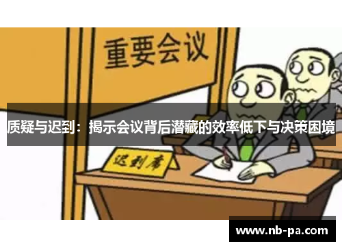 质疑与迟到：揭示会议背后潜藏的效率低下与决策困境