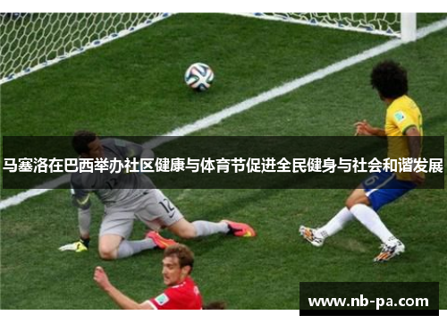 马塞洛在巴西举办社区健康与体育节促进全民健身与社会和谐发展