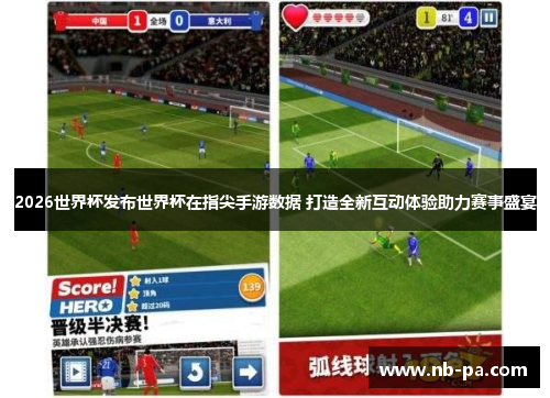 2026世界杯发布世界杯在指尖手游数据 打造全新互动体验助力赛事盛宴 2026世界杯发布世界杯在指尖手游数据 打造全新互动体验助力赛事盛宴