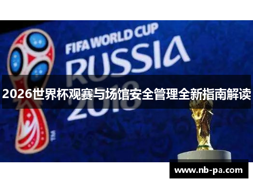 2026世界杯观赛与场馆安全管理全新指南解读