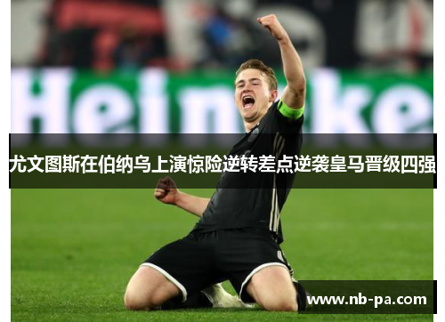 尤文图斯在伯纳乌上演惊险逆转差点逆袭皇马晋级四强