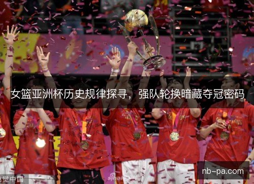 女篮亚洲杯历史规律探寻，强队轮换暗藏夺冠密码